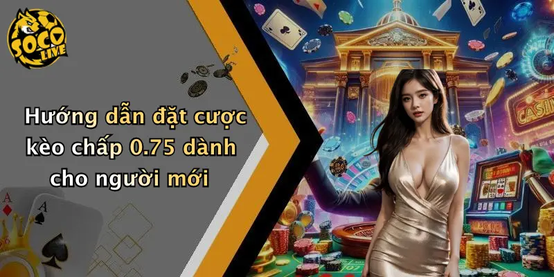 Kèo Chấp 0.75 Là Gì: Chi Tiết Cách Chơi Và Lưu Ý Khi Tham Gia 2 Hướng dẫn đặt cược kèo chấp 0.75 dành cho người mới