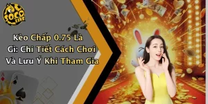 Kèo Chấp 0.75 Là Gì: Chi Tiết Cách Chơi Và Lưu Ý Khi Tham Gia