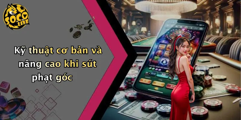 Kỹ thuật cơ bản và nâng cao khi sút phạt góc