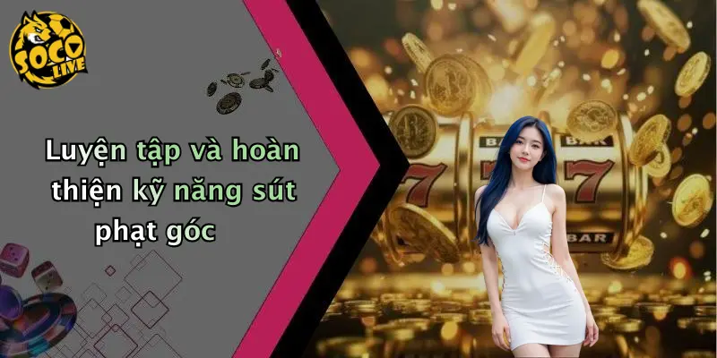 Luyện tập và hoàn thiện kỹ năng sút phạt góc