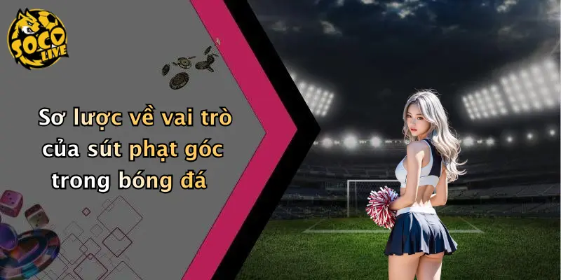 Sơ lược về vai trò của sút phạt góc trong bóng đá