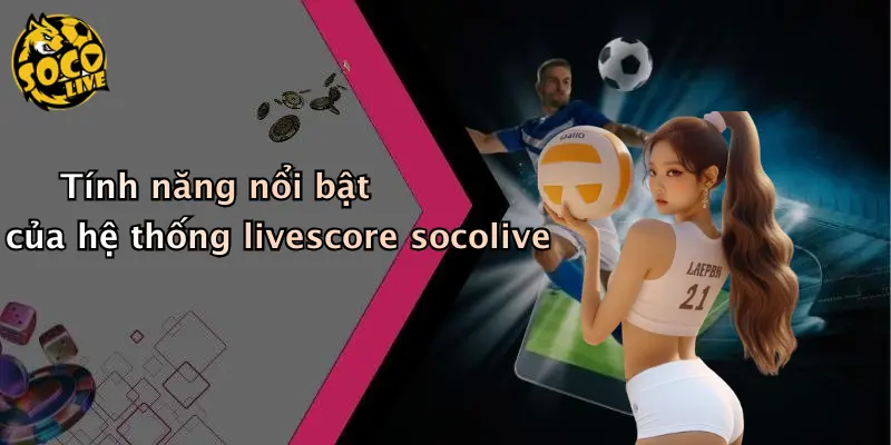 livescore 34 Tính năng nổi bật của hệ thống livescore socolive