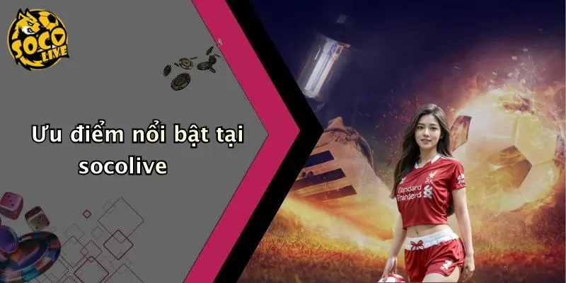 Ưu điểm nổi bật tại socolive