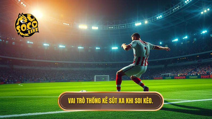 Tại sao thống kê sút xa lại quan trọng trong soi kèo
