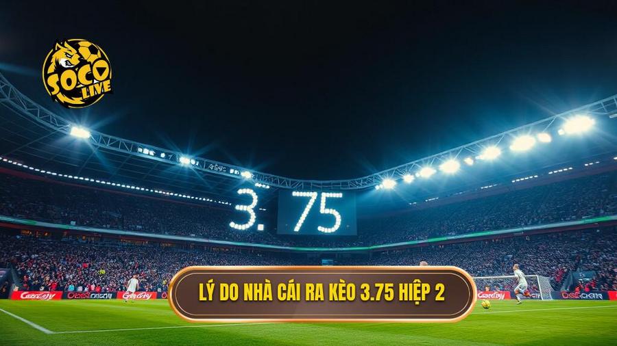 Tại sao nhà cái lại đưa ra tỷ lệ 3.75 trong hiệp 2?
