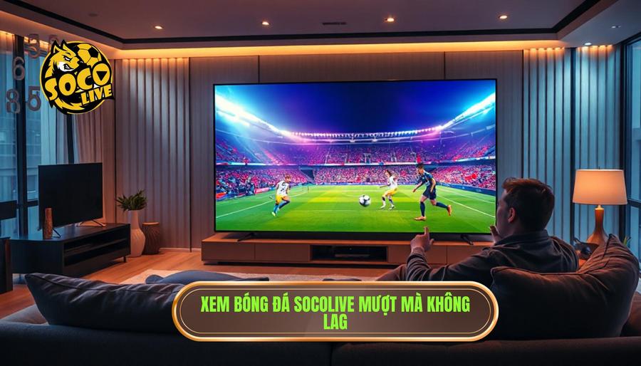 Socolive Trực Tiếp Bóng Đá Hôm Nay Không Lag - Trải Nghiệm Giải Trí Đỉnh Cao 2 Ưu điểm vượt trội khi chọn Socolive trực tiếp bóng đá hôm nay không lag